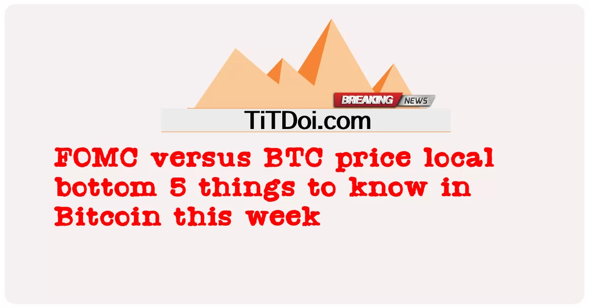 FOMC ផ្ទុយ នឹង BTC តម្លៃ បាត ក្នុង ស្រុក 5 របស់ ដែល ត្រូវ ដឹង នៅ ក្នុង Bitcoin នៅ សប្តាហ៍ នេះ -  FOMC versus BTC price local bottom 5 things to know in Bitcoin this week