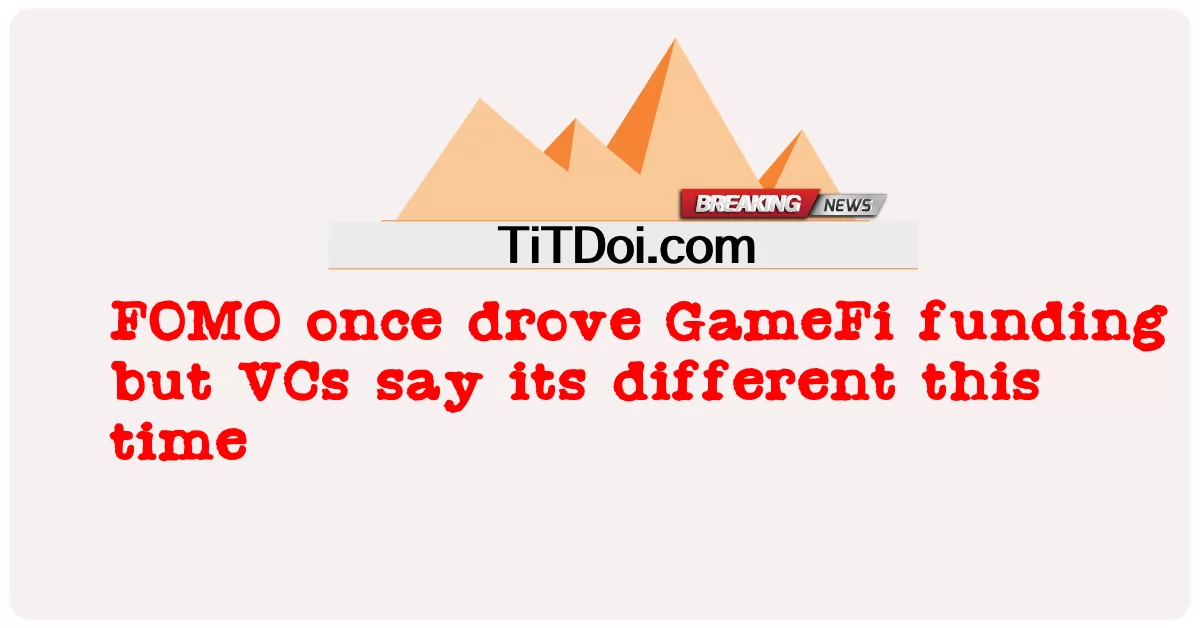 FOMO đã từng thúc đẩy tài trợ GameFi nhưng các VC nói rằng lần này nó khác -  FOMO once drove GameFi funding but VCs say its different this time
