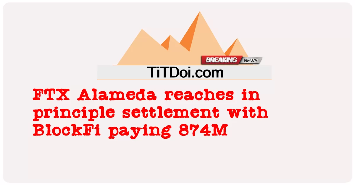 FTX Alameda ເຖິງໃນການຕັ້ງຄ່າຫຼັກການກັບ BlockFi ຈ່າຍ 874M -  FTX Alameda reaches in principle settlement with BlockFi paying 874M