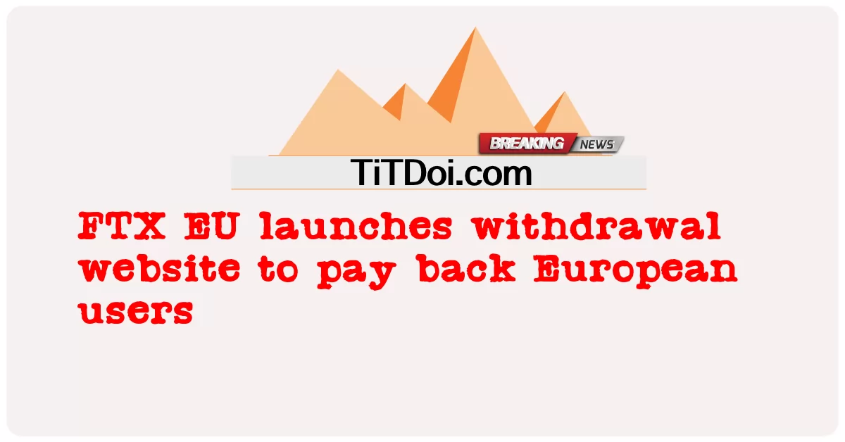 FTX EU, 유럽 사용자 상환을 위한 출금 웹사이트 출시 -  FTX EU launches withdrawal website to pay back European users
