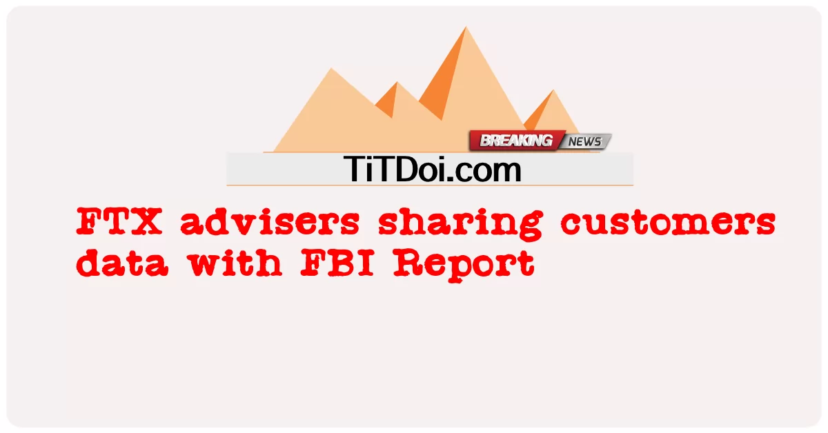 ที่ปรึกษา FTX แบ่งปันข้อมูลลูกค้ากับ FBI Report -  FTX advisers sharing customers data with FBI Report
