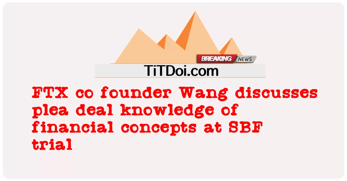FTX Coang က အက်စ်ဘီအက်ဖ် စမ်းသပ်မှုမှာ ဘဏ္ဍာရေး အယူအဆတွေနဲ့ဆိုင်တဲ့ အသနားခံစာချုပ်ကို ဆွေးနွေးနေပါတယ်။ -  FTX co founder Wang discusses plea deal knowledge of financial concepts at SBF trial