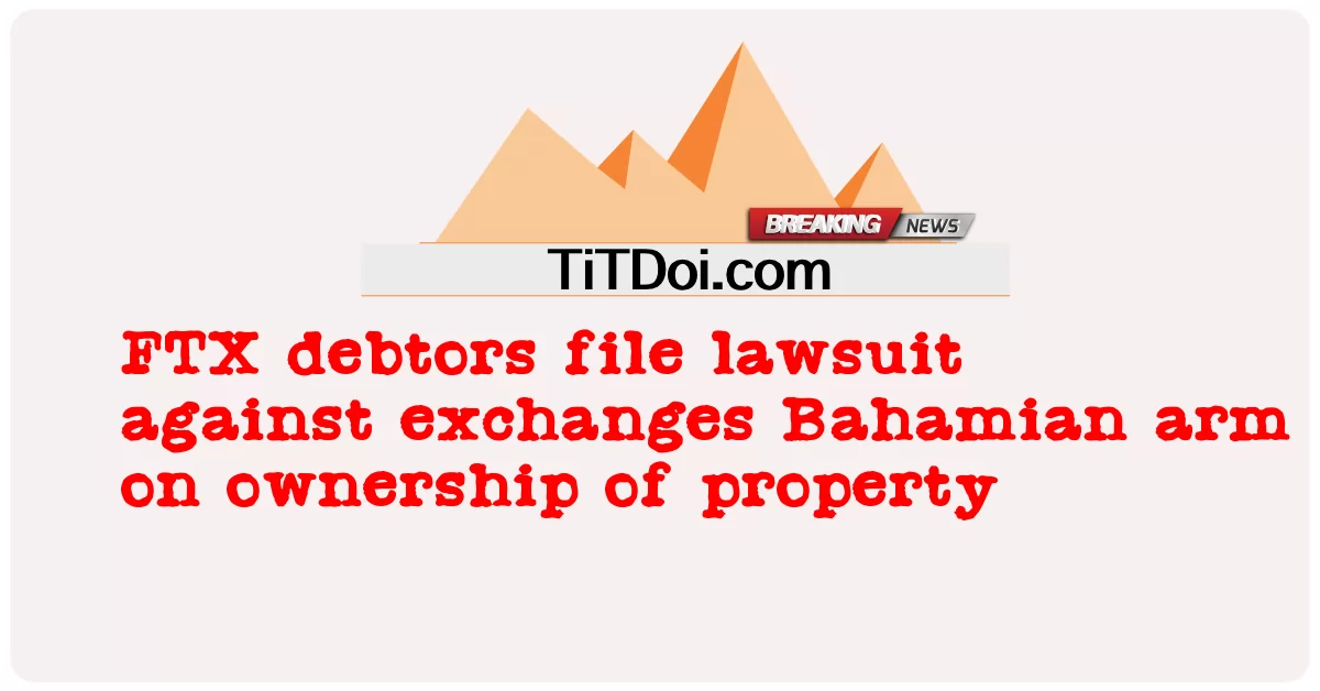 FTX မြီရှင်များသည် ပိုင်ဆိုင်မှုပိုင်ဆိုင်မှုနှင့်ပတ်သက်၍ Bahamian လက်ရုံးကို လဲလှယ်ခြင်းအား တရားစွဲဆိုထားသည်။ -  FTX debtors file lawsuit against exchanges Bahamian arm on ownership of property