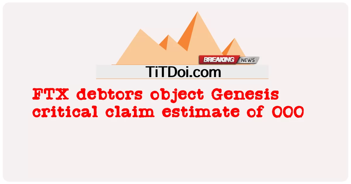 ลูกหนี้ FTX คัดค้านการประมาณการการเรียกร้องที่สําคัญของ Genesis ที่ 000 -  FTX debtors object Genesis critical claim estimate of 000