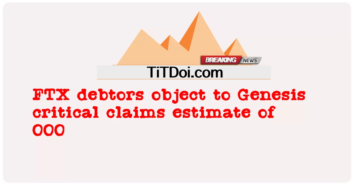 ลูกหนี้ FTX คัดค้าน Genesis critical claims ประมาณการ 000 -  FTX debtors object to Genesis critical claims estimate of 000