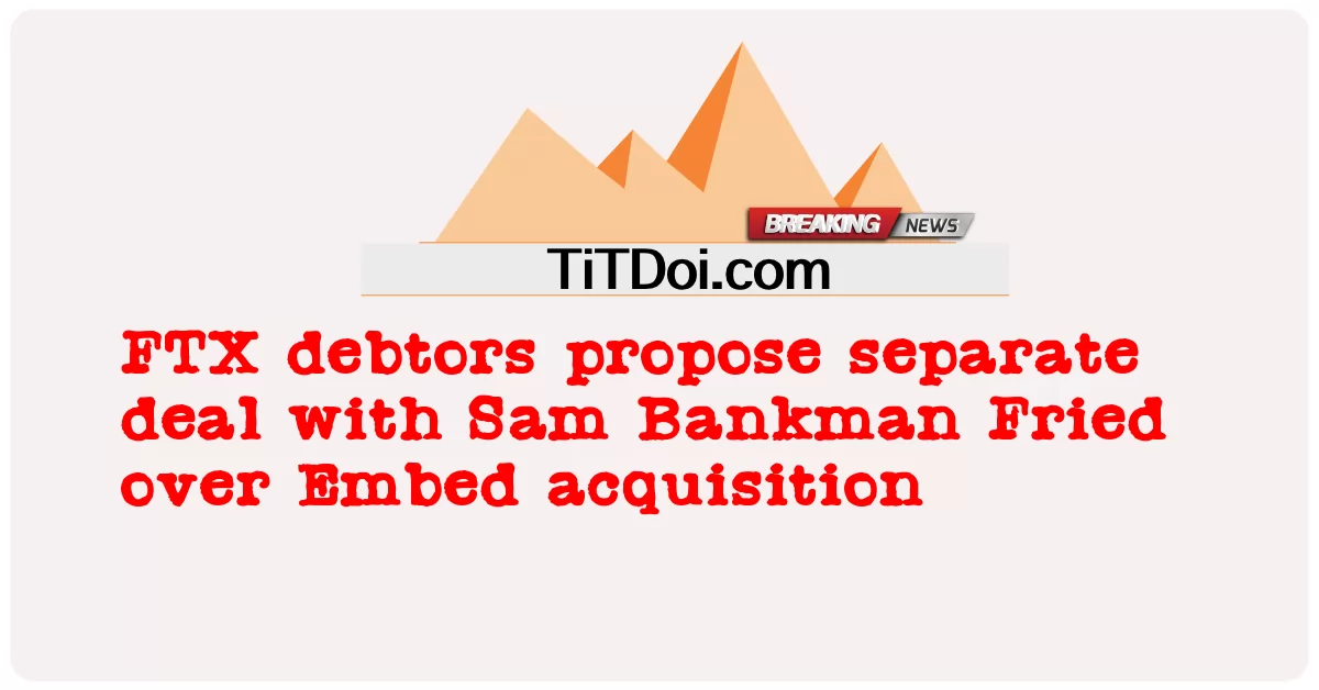 ພວກຫນີ້ FTX ສະເຫນີຂໍ້ຕົກລົງແຍກຕ່າງຫາກ ກັບ ທ່ານ ແຊມ ແບນແມນ Fried ກ່ຽວກັບການຊື້Embed -  FTX debtors propose separate deal with Sam Bankman Fried over Embed acquisition