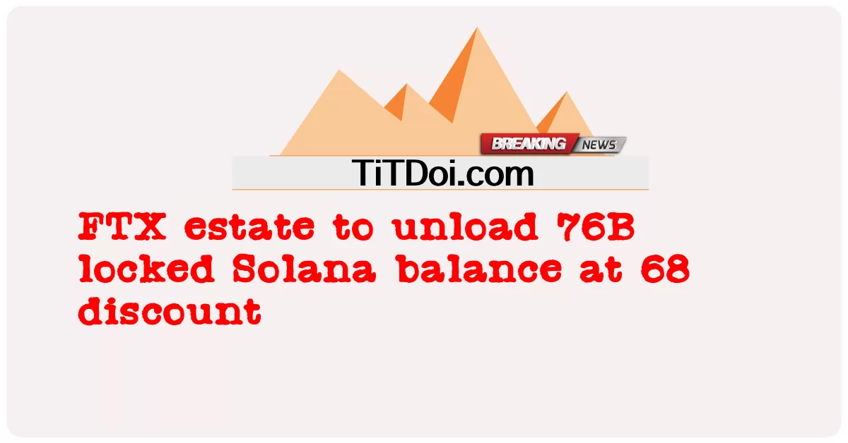 Le domaine FTX va se décharger du solde bloqué de Solana de 76 milliards à 68 euros de réduction -  FTX estate to unload 76B locked Solana balance at 68 discount