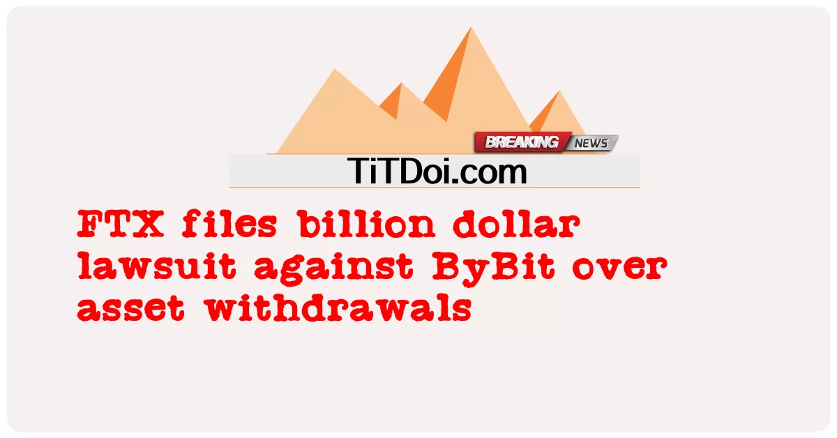 FTX intente une action en justice d’un milliard de dollars contre ByBit pour des retraits d’actifs -  FTX files billion dollar lawsuit against ByBit over asset withdrawals