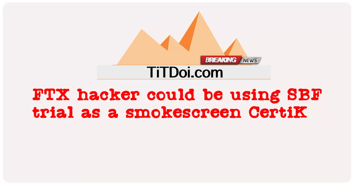 Hacker FTX có thể đang sử dụng thử nghiệm SBF như một CertiK màn khói -  FTX hacker could be using SBF trial as a smokescreen CertiK
