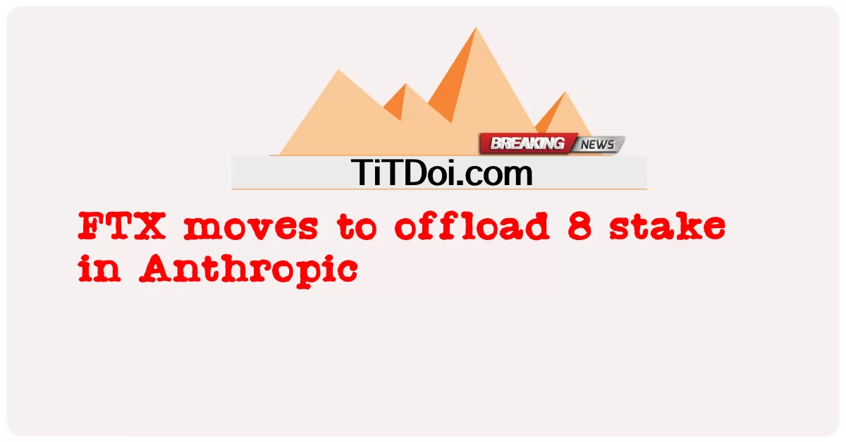 FTX se mueve para deshacerse de la participación de 8 en Anthropic -  FTX moves to offload 8 stake in Anthropic