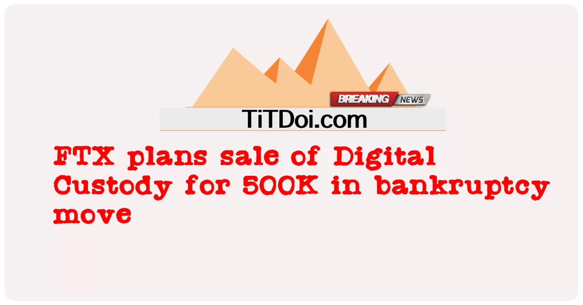 FTX วางแผนขาย Digital Custody ในราคา 500,000 ในการย้ายล้มละลาย -  FTX plans sale of Digital Custody for 500K in bankruptcy move