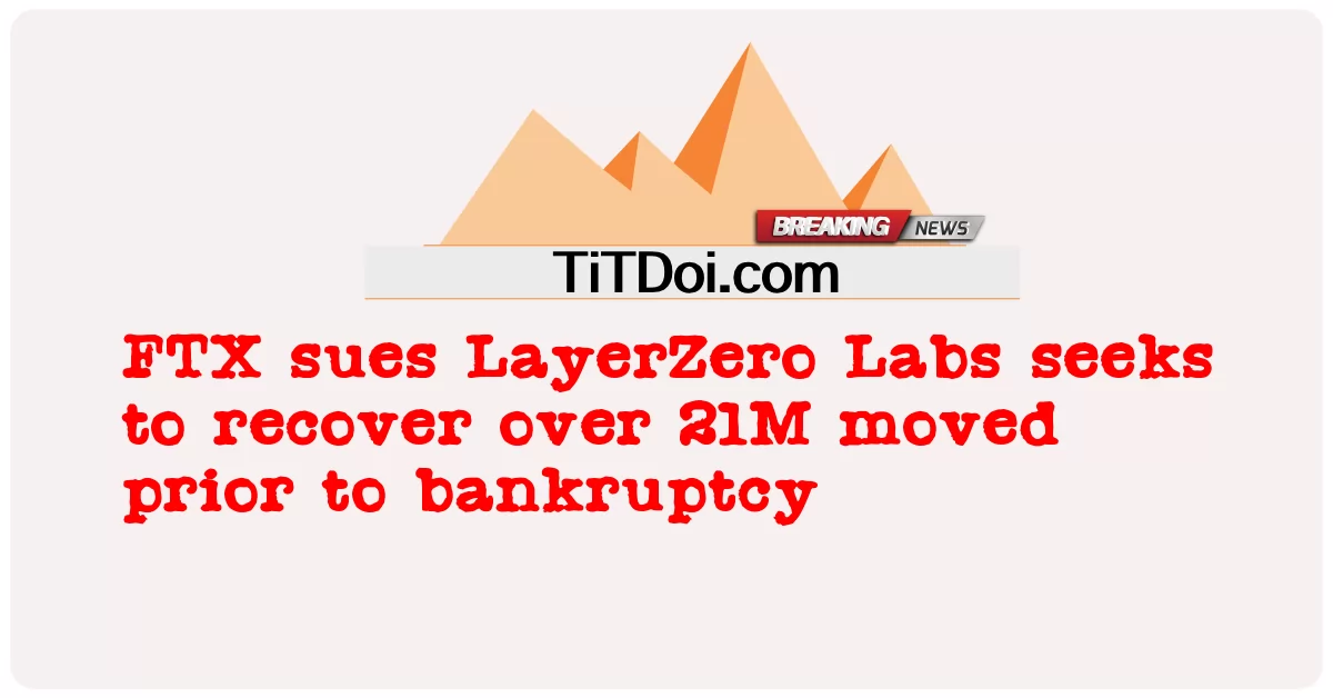 FTX, LayerZero Labs, 파산 전 21M 이상 회수 모색 소송 제기 -  FTX sues LayerZero Labs seeks to recover over 21M moved prior to bankruptcy
