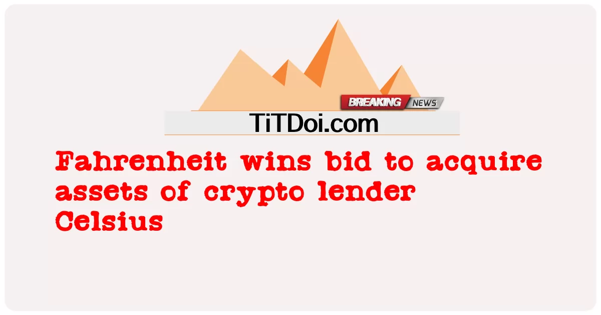 ฟาเรนไฮต์ชนะการประมูลเพื่อซื้อสินทรัพย์ของผู้ให้กู้ crypto เซลเซียส -  Fahrenheit wins bid to acquire assets of crypto lender Celsius
