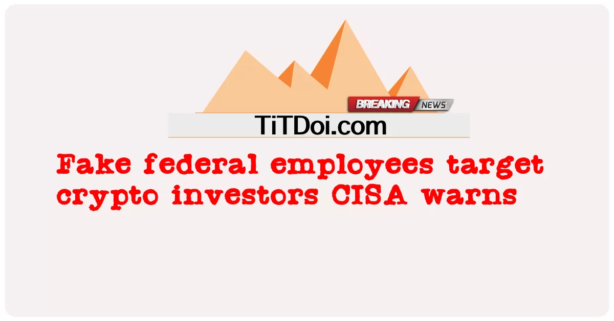 Empleados federales falsos atacan a los criptoinversores, advierte CISA -  Fake federal employees target crypto investors CISA warns