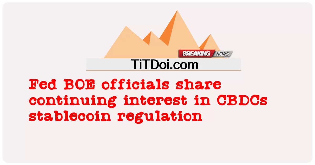 មន្ត្រី Fed BOE ចែក រំលែក ចំណាប់ អារម្មណ៍ ជា បន្ត បន្ទាប់ ទៅ លើ បទ ប្បញ្ញត្តិ ថេរ របស់ CBDCs -  Fed BOE officials share continuing interest in CBDCs stablecoin regulation