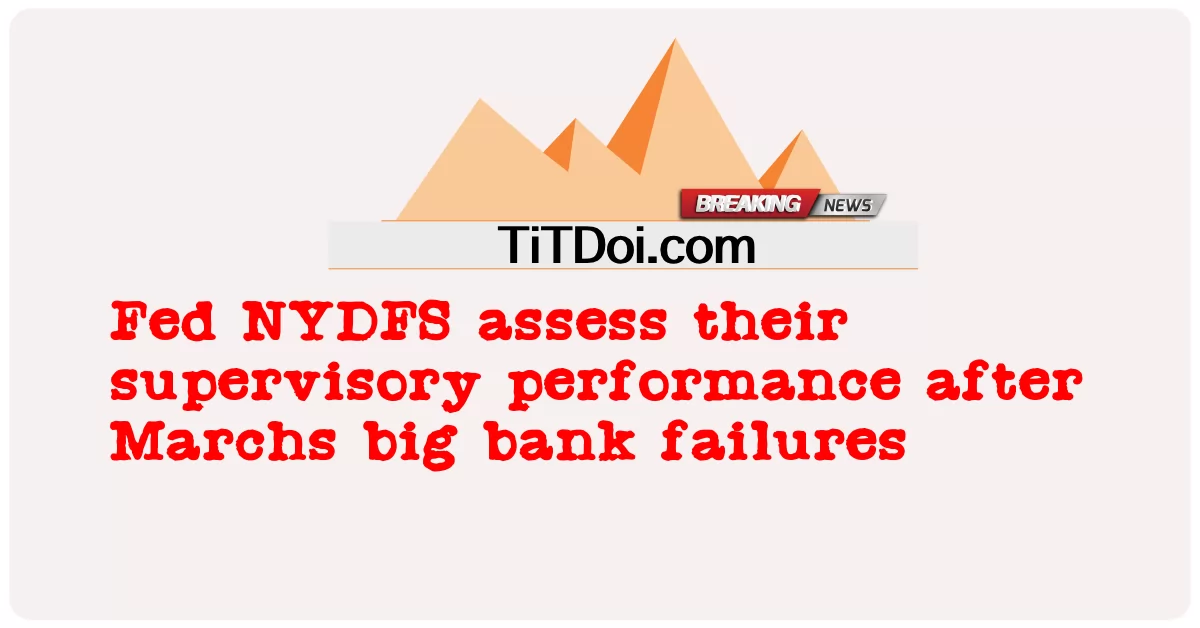 Fed NYDFS menilai prestasi penyeliaan mereka selepas kegagalan bank besar Mac -  Fed NYDFS assess their supervisory performance after Marchs big bank failures