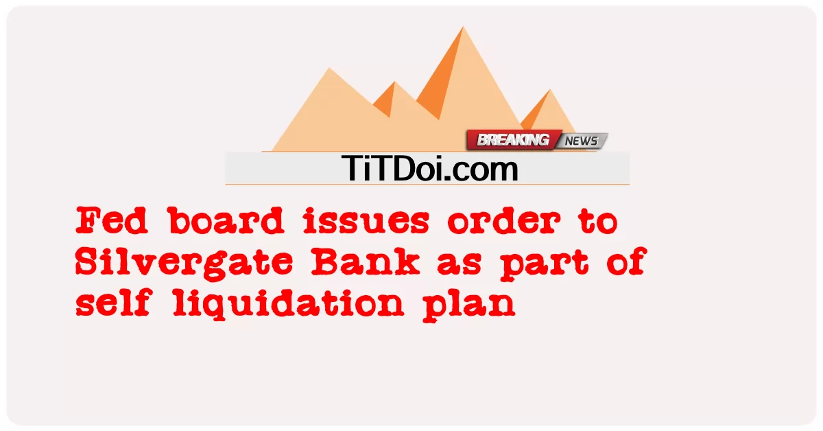 คณะกรรมการเฟดออกคําสั่งให้ธนาคารซิลเวอร์เกทเป็นส่วนหนึ่งของแผนการชําระบัญชีด้วยตนเอง -  Fed board issues order to Silvergate Bank as part of self liquidation plan