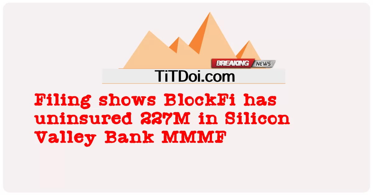 فائلنگ سے پتہ چلتا ہے کہ بلاک فائی نے سلیکن ویلی بینک MMMF میں 227M کا بیمہ نہیں کیا ہے۔ -  Filing shows BlockFi has uninsured 227M in Silicon Valley Bank MMMF