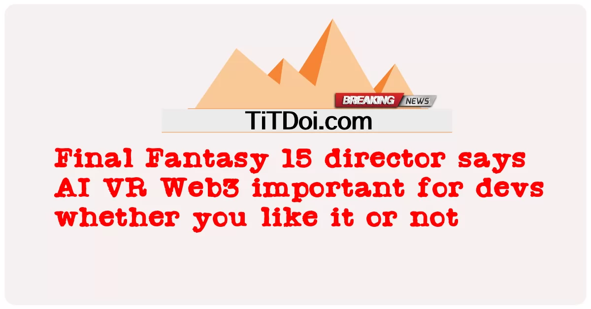 فائنل فینٹسی 15 کے ڈائریکٹر کا کہنا ہے کہ اے آئی وی آر ویب 3 ڈیوز کے لئے اہم ہے چاہے آپ اسے پسند کریں یا نہ کریں۔ -  Final Fantasy 15 director says AI VR Web3 important for devs whether you like it or not