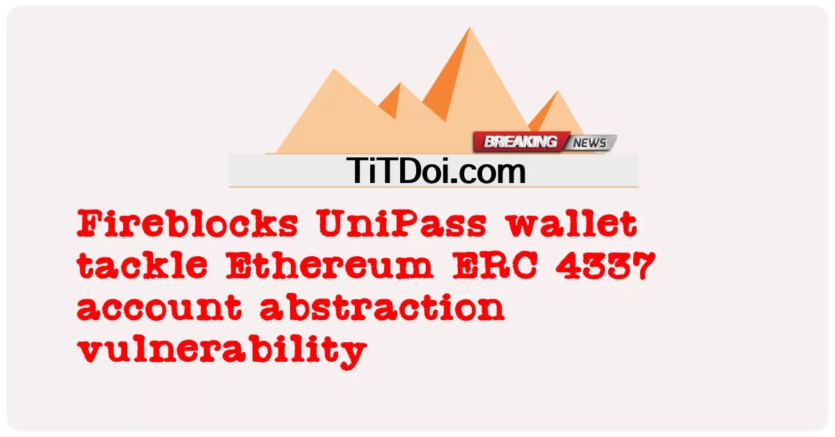 Fireblocks UniPass 钱包解决以太坊 ERC 4337 账户抽象漏洞 -  Fireblocks UniPass wallet tackle Ethereum ERC 4337 account abstraction vulnerability