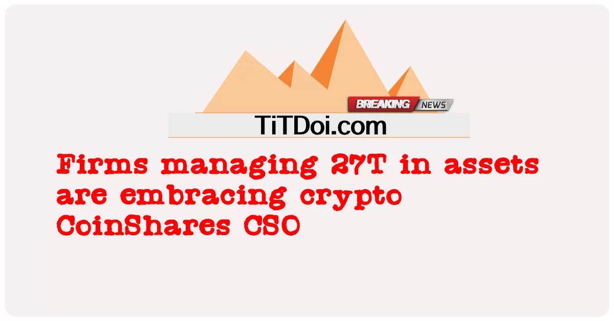 Firms ຈັດການ 27T ໃນຊັບສິນກໍາລັງຮັບເອົາ crypto CoinShares CSO -  Firms managing 27T in assets are embracing crypto CoinShares CSO