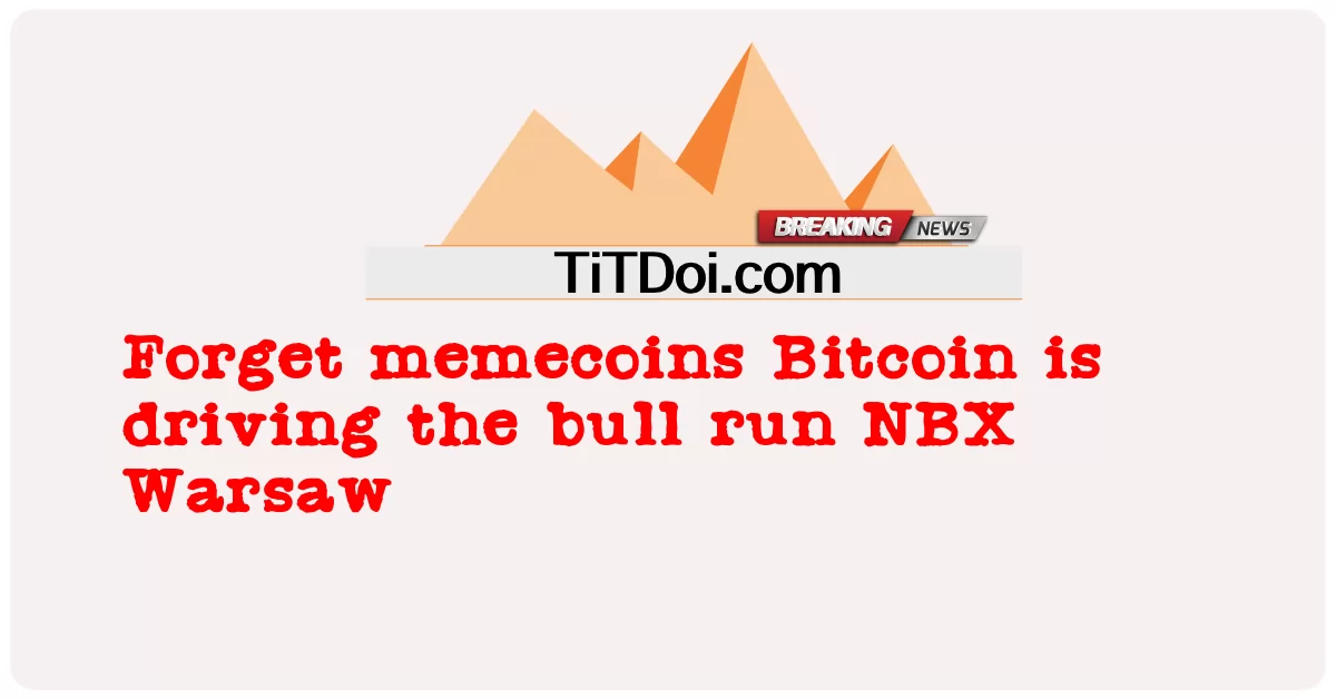 ننسى memecoins بيتكوين يقود الصعود المدى NBX وارسو -  Forget memecoins Bitcoin is driving the bull run NBX Warsaw