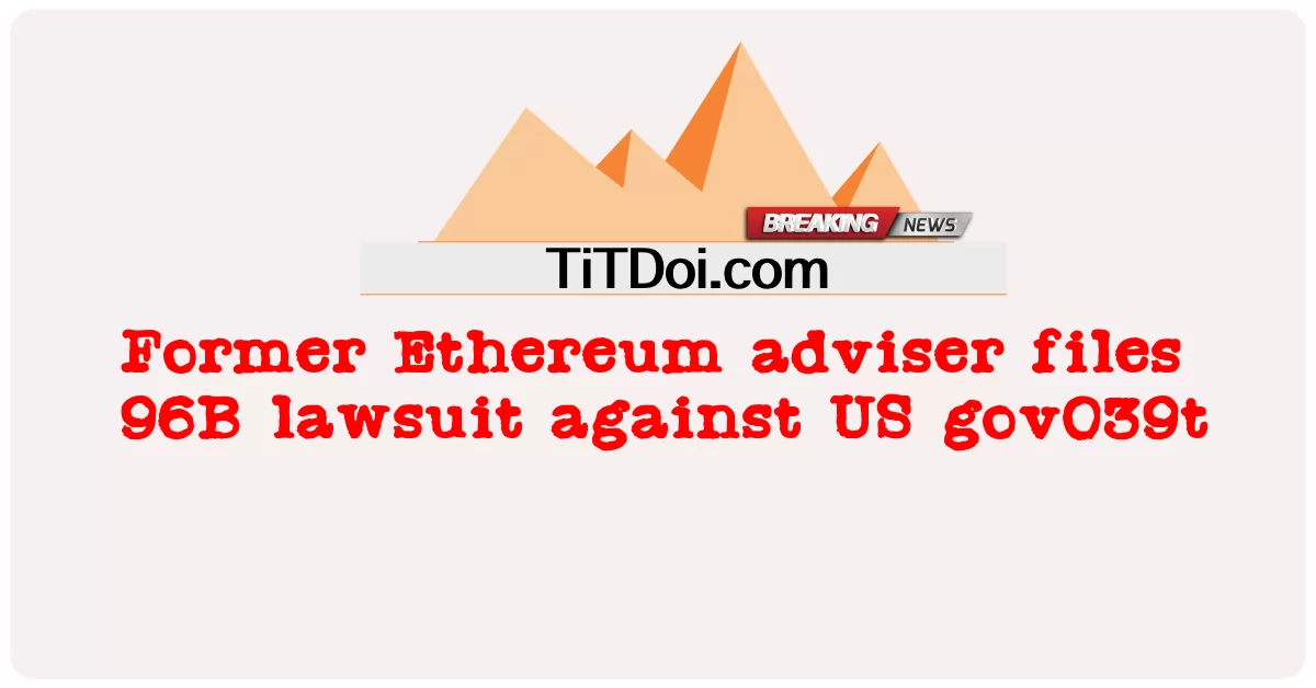 ອະດີດທີ່ປຶກສາ Ethereum ຟ້ອງຮ້ອງ 96B ຕໍ່ລັດຖະບານສະຫະລັດ039t -  Former Ethereum adviser files 96B lawsuit against US gov039t
