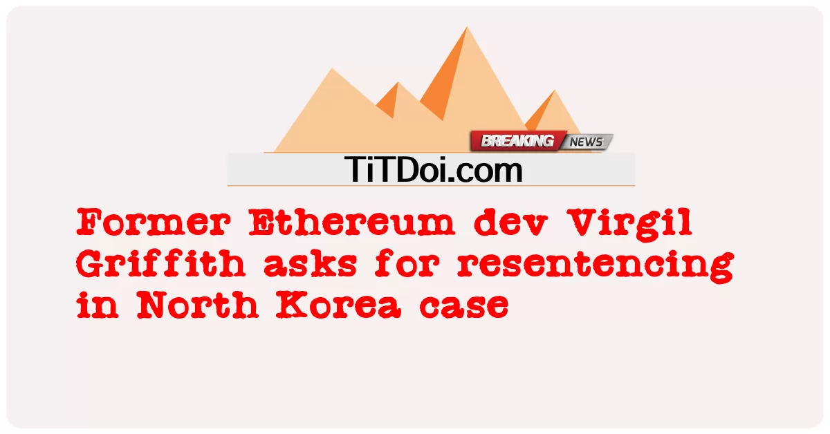 El ex desarrollador de Ethereum, Virgil Griffith, pide una nueva sentencia en el caso de Corea del Norte -  Former Ethereum dev Virgil Griffith asks for resentencing in North Korea case