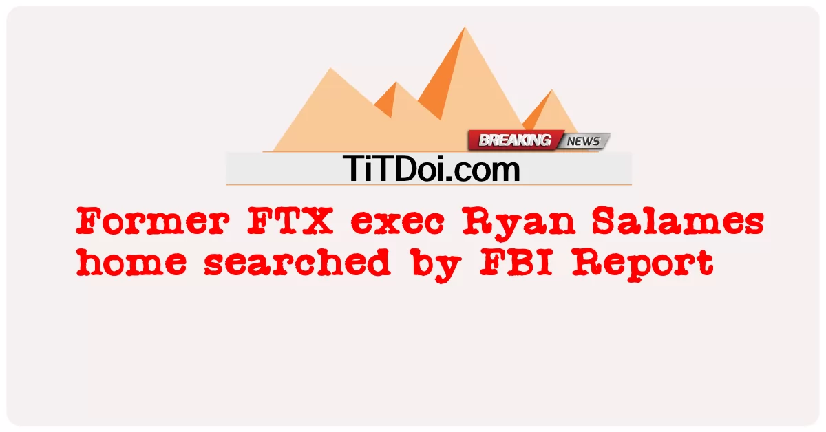 전 FTX 간부 라이언 살라메스(Ryan Salames)가 FBI 보고서에 의해 자택 수색을 당했다. -  Former FTX exec Ryan Salames home searched by FBI Report