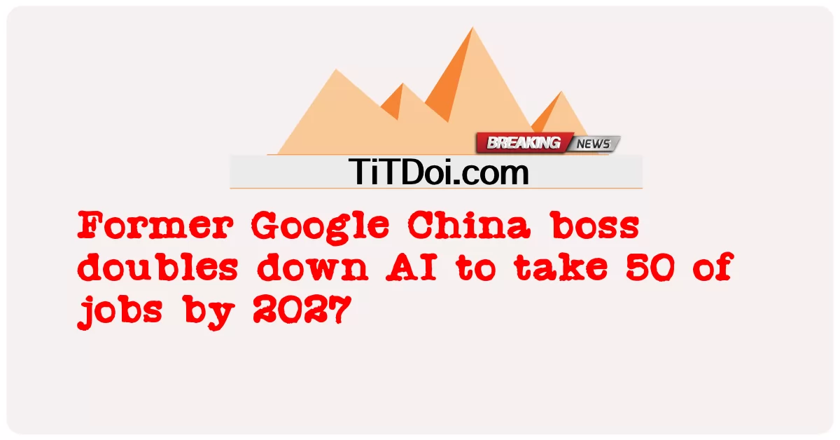 ອະດີດນາຍຫນ້າ Google ຈີນ ລົງ AI ຂຶ້ນເປັນສອງເທົ່າ ເພື່ອຮັບເອົາ 50 ວຽກ ໃນປີ 2027 -  Former Google China boss doubles down AI to take 50 of jobs by 2027