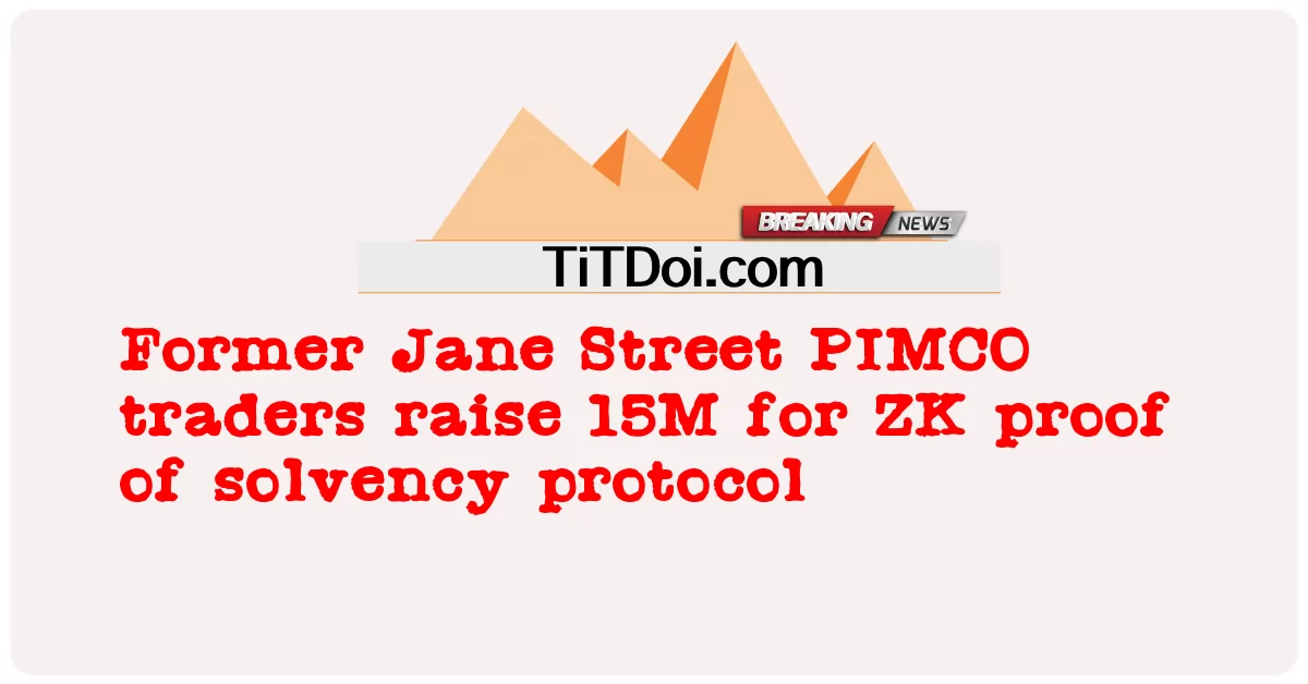 前 Jane Street PIMCO 交易员为 ZK 偿付能力证明协议筹集 1500 万美元 -  Former Jane Street PIMCO traders raise 15M for ZK proof of solvency protocol