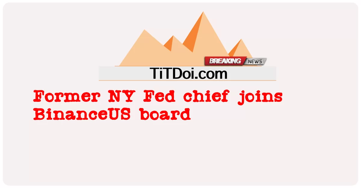Cựu giám đốc Fed NY tham gia hội đồng quản trị BinanceUS -  Former NY Fed chief joins BinanceUS board