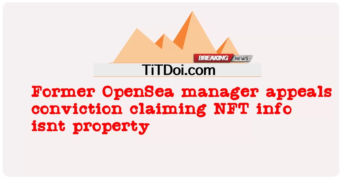 전 OpenSea 관리자, NFT 정보가 재산이 아니라고 주장하며 유죄 판결에 항소 -  Former OpenSea manager appeals conviction claiming NFT info isnt property