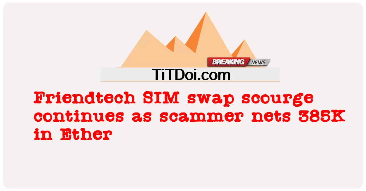 Friendtech SIM 스왑 재앙은 사기꾼이 Ether에서 385K를 그물로 계속함에 따라 계속됩니다. -  Friendtech SIM swap scourge continues as scammer nets 385K in Ether