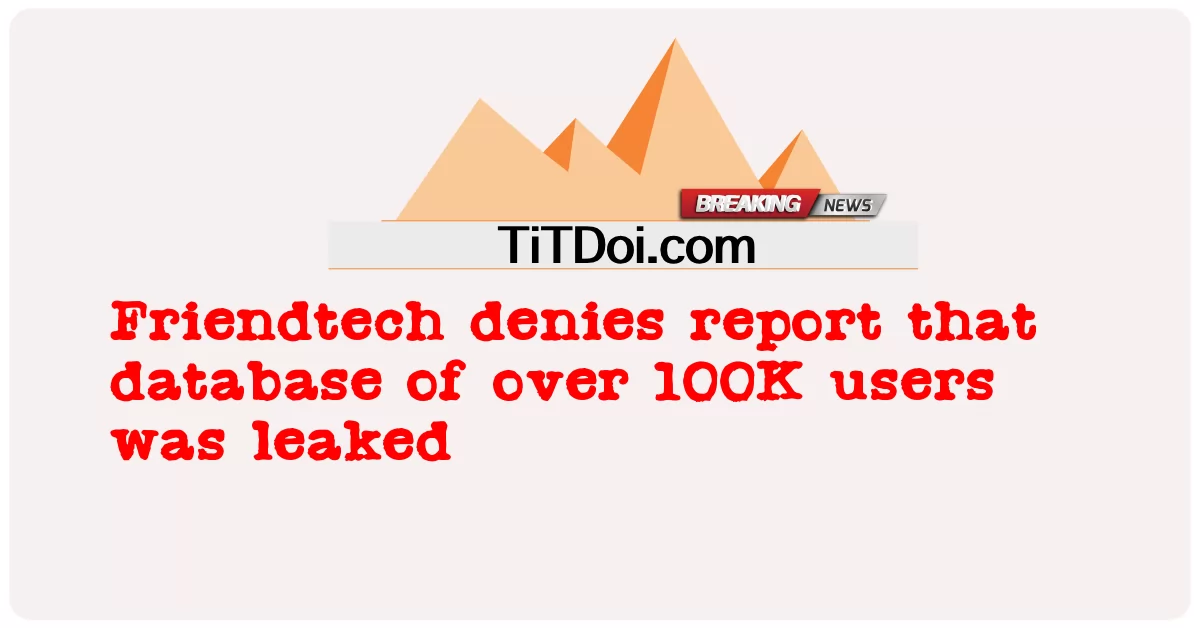 Friendtech បដិសេធ របាយការណ៍ ថា មូលដ្ឋាន ទិន្នន័យ របស់ អ្នក ប្រើ ជាង 100K ត្រូវ បាន លេច ធ្លាយ -  Friendtech denies report that database of over 100K users was leaked