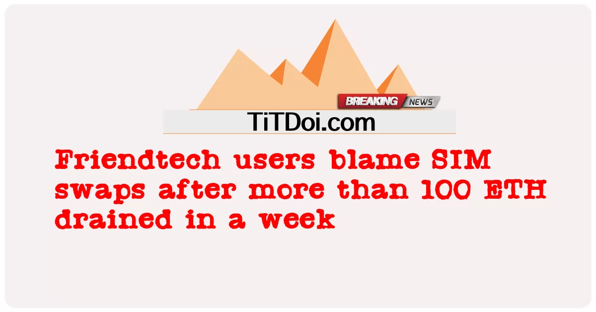 Friendtech用户指责SIM卡交换在一周内耗尽了100多个ETH之后 -  Friendtech users blame SIM swaps after more than 100 ETH drained in a week