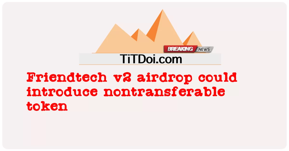 فرینڈ ٹیک وی 2 ایئر ڈراپ نان ٹرانسفر ایبل ٹوکن متعارف کرا سکتا ہے -  Friendtech v2 airdrop could introduce nontransferable token