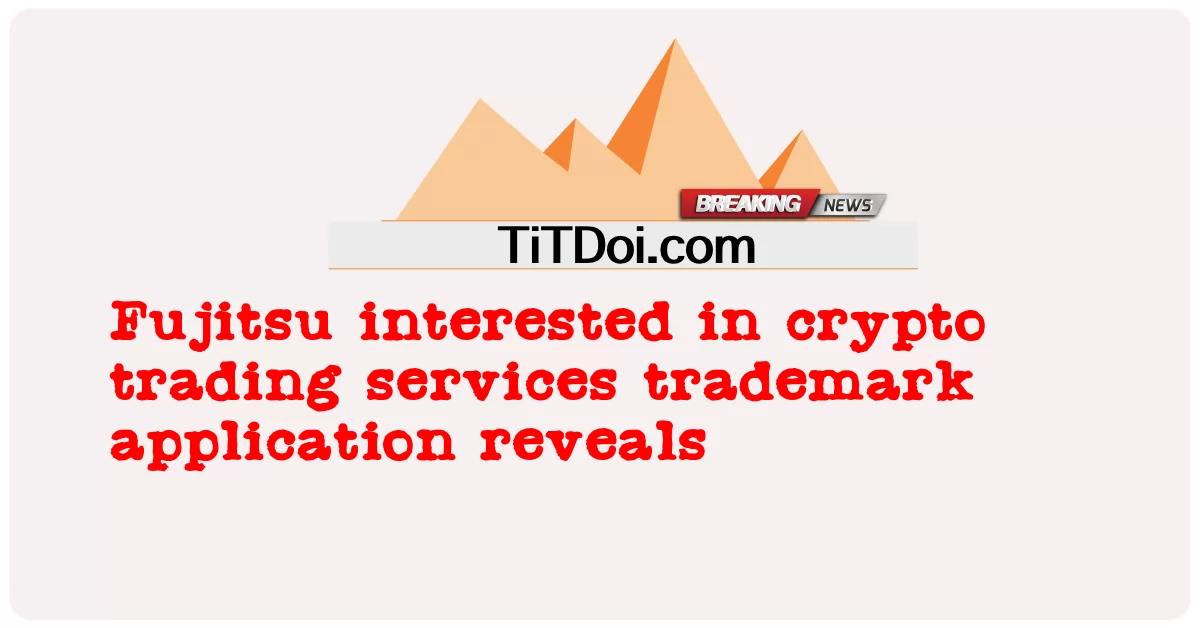 암호화 거래 서비스 상표 출원에 관심이 있는 후지쯔 -  Fujitsu interested in crypto trading services trademark application reveals