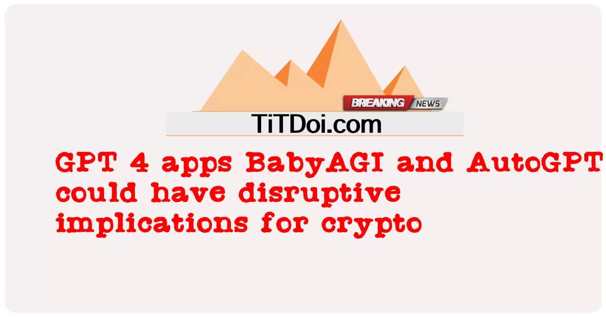 GPT 4 앱인 BabyAGI 및 AutoGPT는 암호화에 파괴적인 영향을 미칠 수 있습니다. -  GPT 4 apps BabyAGI and AutoGPT could have disruptive implications for crypto