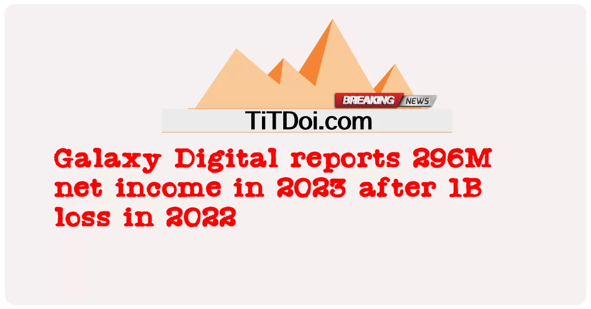 Galaxy Digital inaripoti mapato ya jumla ya 296M mnamo 2023 baada ya kupoteza 1B mnamo 2022 -  Galaxy Digital reports 296M net income in 2023 after 1B loss in 2022