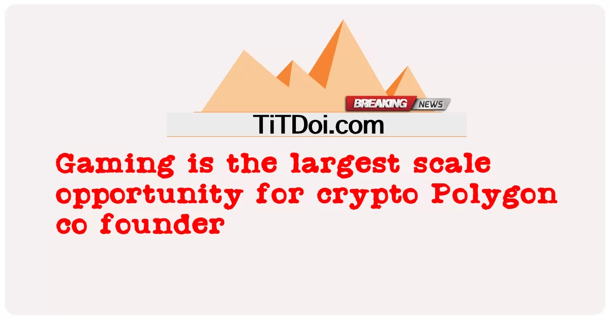 การเล่นเกมเป็นโอกาสที่ใหญ่ที่สุดสําหรับผู้ร่วมก่อตั้ง crypto Polygon -  Gaming is the largest scale opportunity for crypto Polygon co founder