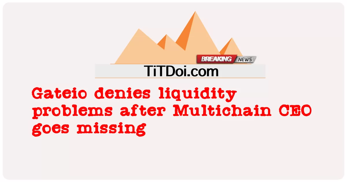 Gateio bestreitet Liquiditätsprobleme nach dem Verschwinden des Multichain-CEO -  Gateio denies liquidity problems after Multichain CEO goes missing