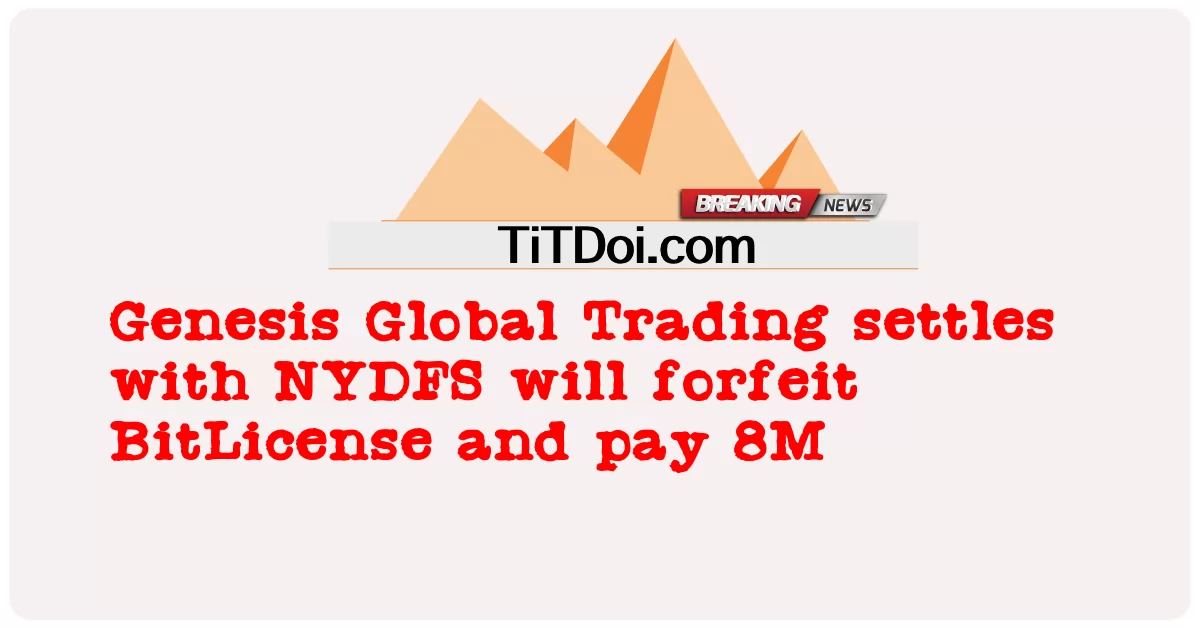 Genesis Global Trading rozlicza się z NYDFS, straci BitLicense i zapłaci 8 mln -  Genesis Global Trading settles with NYDFS will forfeit BitLicense and pay 8M