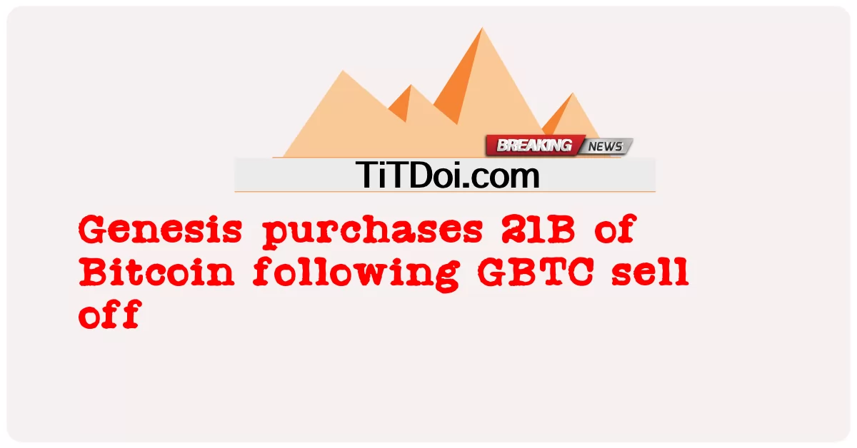 제네시스, GBTC 매도 후 비트코인 21B 매입 -  Genesis purchases 21B of Bitcoin following GBTC sell off