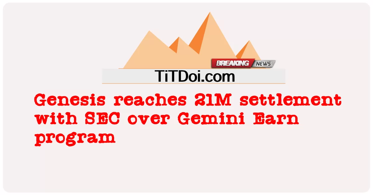 Genesis บรรลุข้อตกลง 21M กับ SEC เกี่ยวกับโปรแกรม Gemini Earn -  Genesis reaches 21M settlement with SEC over Gemini Earn program