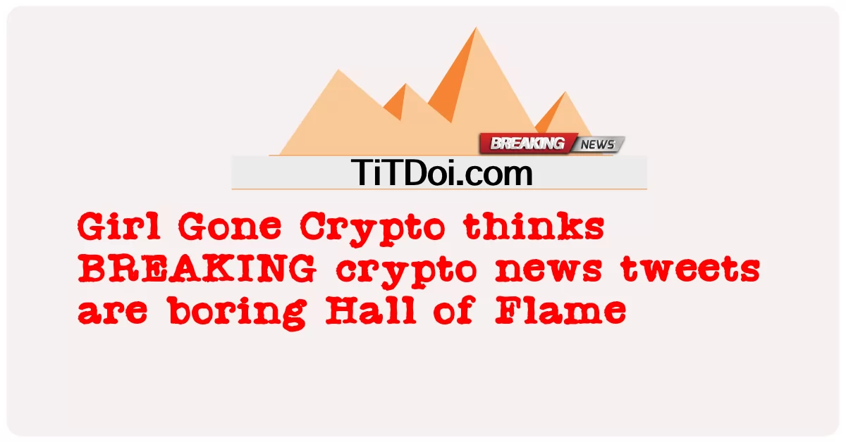 Girl Gone Crypto认为BREAKING CRYPTO新闻推文很无聊 火焰大厅 -  Girl Gone Crypto thinks BREAKING crypto news tweets are boring Hall of Flame