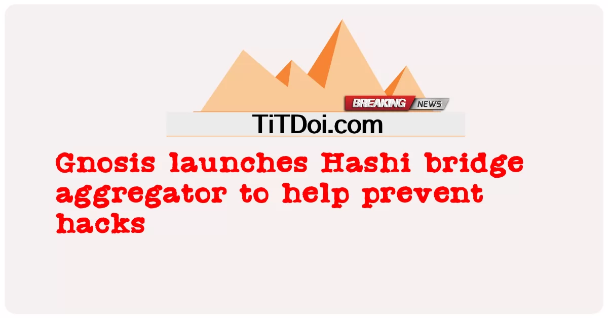 Gnosis, 해킹 방지를 위한 Hashi 브리지 애그리게이터 출시 -  Gnosis launches Hashi bridge aggregator to help prevent hacks