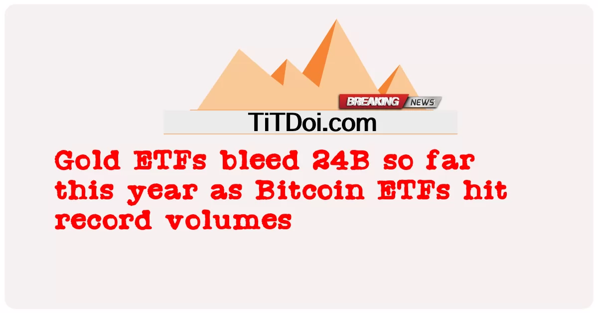 Gold ETFs ເລືອດອອກ 24B ມາຮອດປີນີ້ ຂະນະທີ່ Bitcoin ETFs ໄດ້ຕີລາຄາບັນທຶກ -  Gold ETFs bleed 24B so far this year as Bitcoin ETFs hit record volumes