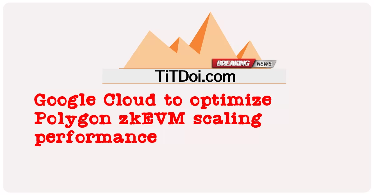 گوگل کلاؤڈ پولیگون زیڈ کے ای وی ایم اسکیلنگ کی کارکردگی کو بہتر بنائے گا -  Google Cloud to optimize Polygon zkEVM scaling performance