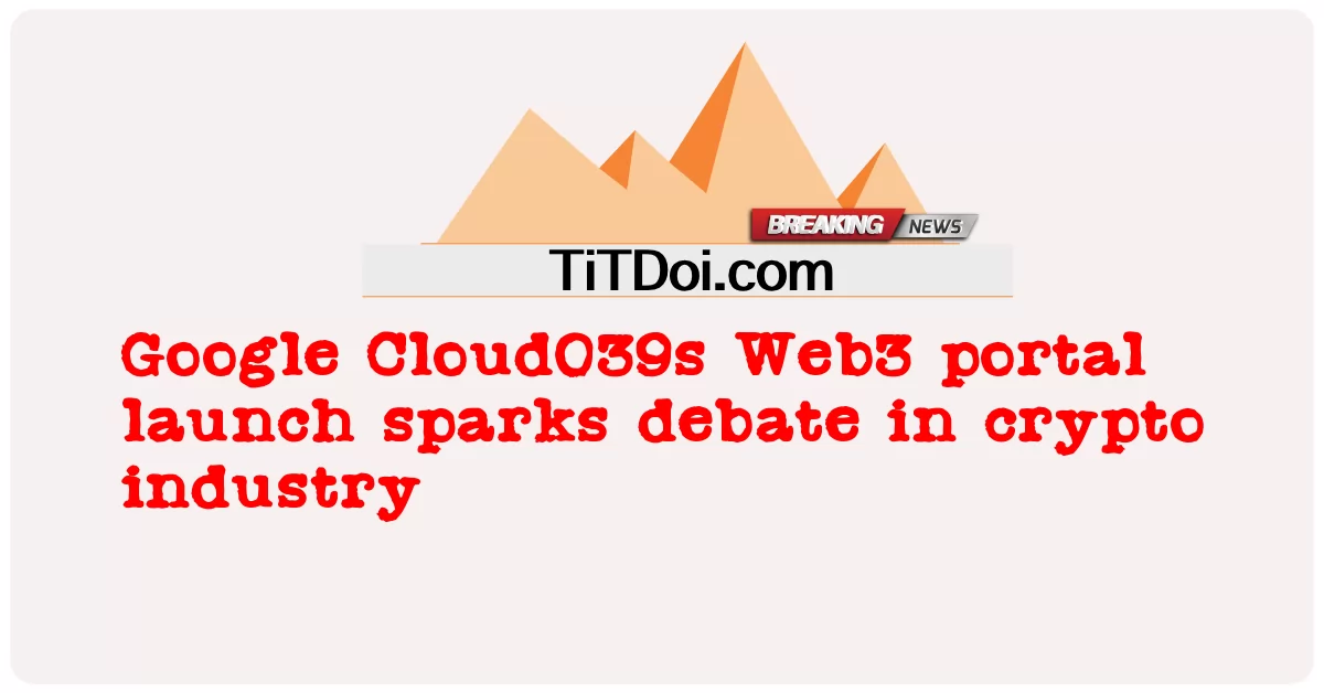 Le lancement du portail Web3 de Google Cloud039 suscite un débat dans l’industrie de la cryptographie -  Google Cloud039s Web3 portal launch sparks debate in crypto industry